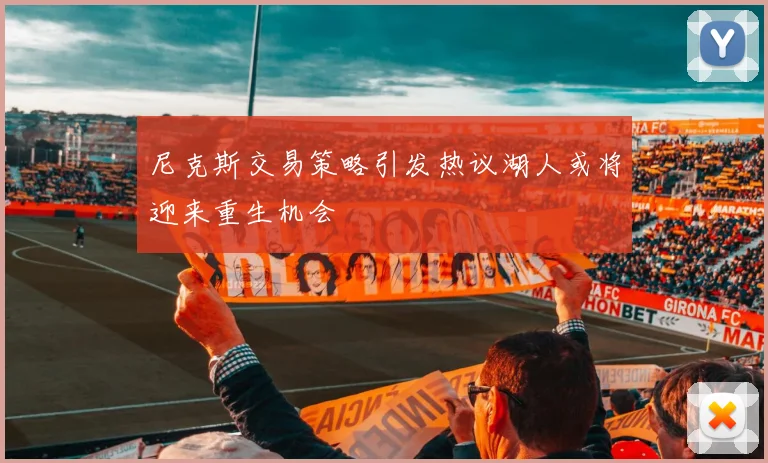 尼克斯交易策略引发热议湖人或将迎来重生机会
