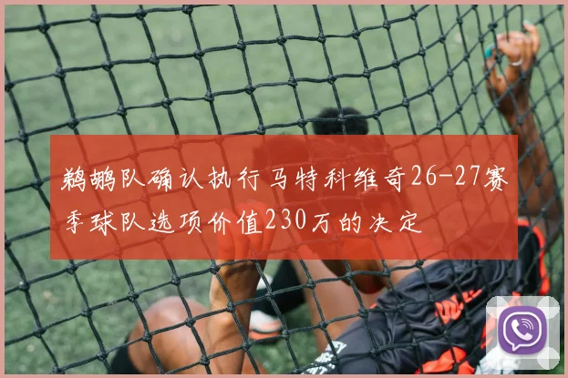 鹈鹕队确认执行马特科维奇26-27赛季球队选项价值230万的决定
