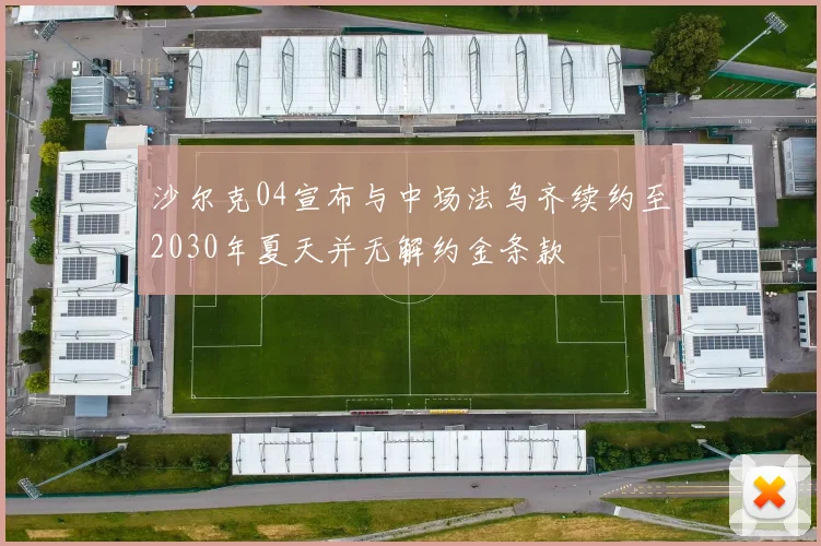沙尔克04宣布与中场法乌齐续约至2030年夏天并无解约金条款