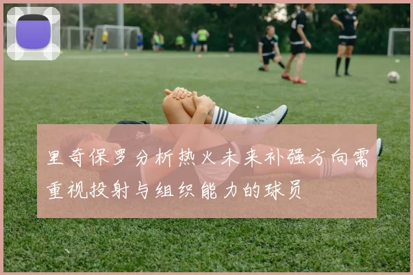 里奇保罗分析热火未来补强方向需重视投射与组织能力的球员