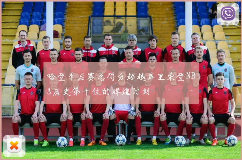 哈登季后赛总得分超越库里荣登NBA历史第十位的辉煌时刻