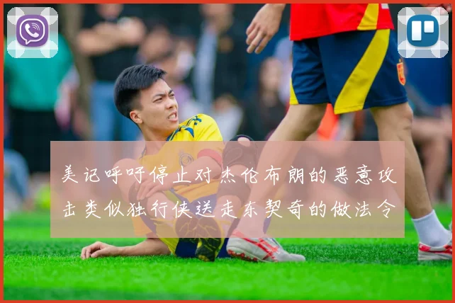 美记呼吁停止对杰伦布朗的恶意攻击类似独行侠送走东契奇的做法令人作呕