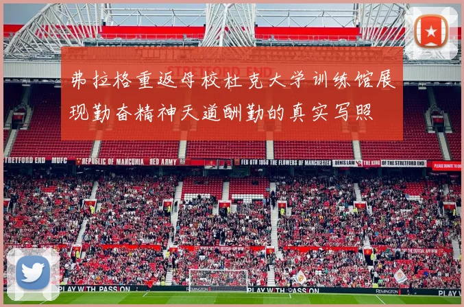 弗拉格重返母校杜克大学训练馆展现勤奋精神天道酬勤的真实写照