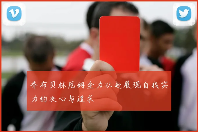 乔布贝林厄姆全力以赴展现自我实力的决心与追求