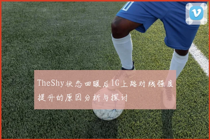 TheShy状态回暖后IG上路对线强度提升的原因分析与探讨
